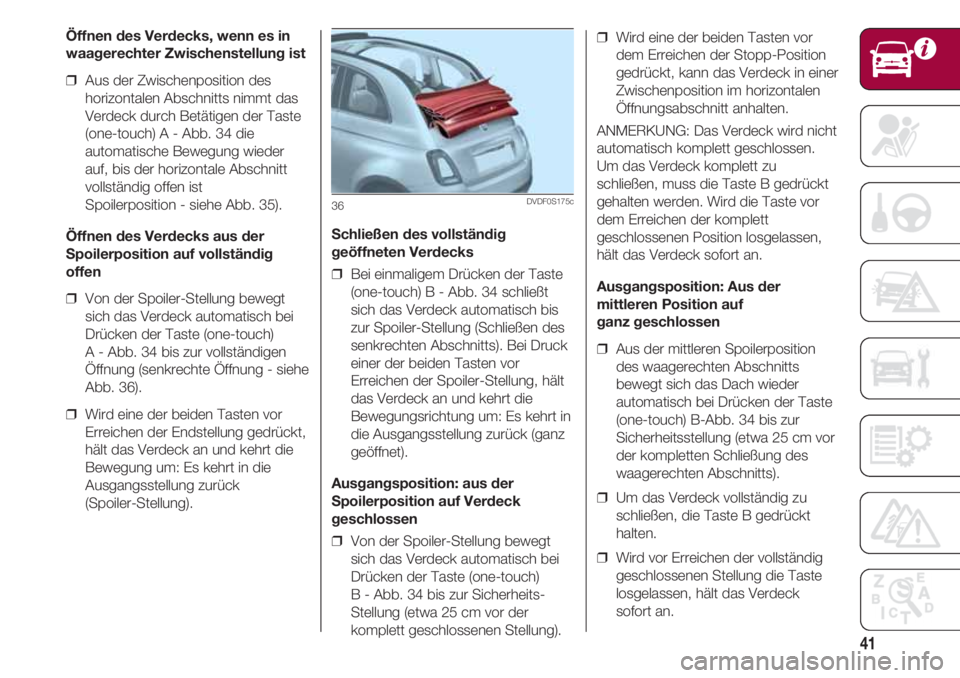 FIAT 500 2018 Betriebsanleitung (in German) 41
Öffnen des Verdecks, wenn es in
waagerechter Zwischenstellung ist
❒ Aus der Zwischenposition des
horizontalen Abschnitts nimmt das
Verdeck durch Betätigen der Taste
(one-touch) A - Abb. 34 die FIAT 500 2018 Betriebsanleitung (in German) 41
Öffnen des Verdecks, wenn es in
waagerechter Zwischenstellung ist
❒ Aus der Zwischenposition des
horizontalen Abschnitts nimmt das
Verdeck durch Betätigen der Taste
(one-touch) A - Abb. 34 die