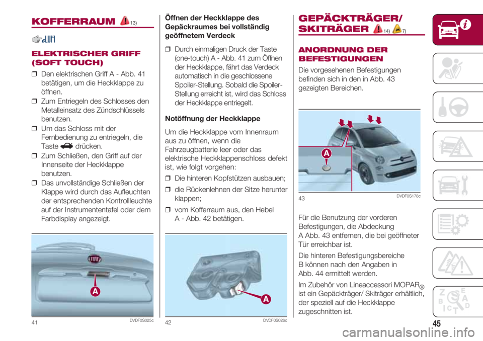 FIAT 500 2018 Betriebsanleitung (in German) 45
KOFFERRAUM 13)
ELEKTRISCHER GRIFF
(SOFT TOUCH)
❒ Den elektrischen Griff A - Abb. 41
betätigen, um die Heckklappe zu
öffnen.
❒ Zum Entriegeln des Schlosses den
Metalleinsatz des Zündschlüs FIAT 500 2018 Betriebsanleitung (in German) 45
KOFFERRAUM 13)
ELEKTRISCHER GRIFF
(SOFT TOUCH)
❒ Den elektrischen Griff A - Abb. 41
betätigen, um die Heckklappe zu
öffnen.
❒ Zum Entriegeln des Schlosses den
Metalleinsatz des Zündschlüs