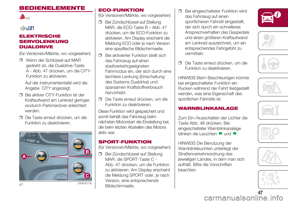 FIAT 500 2018 Betriebsanleitung (in German) 47
BEDIENELEMENTE
17)
ELEKTRISCHE
SERVOLENKUNG
DUALDRIVE
(für Versionen/Märkte, wo vorgesehen)
❒ Wenn der Schlüssel auf MAR
gedreht ist, die Dualdrive-Taste
A - Abb. 47 drücken, um die CITY-
F FIAT 500 2018 Betriebsanleitung (in German) 47
BEDIENELEMENTE
17)
ELEKTRISCHE
SERVOLENKUNG
DUALDRIVE
(für Versionen/Märkte, wo vorgesehen)
❒ Wenn der Schlüssel auf MAR
gedreht ist, die Dualdrive-Taste
A - Abb. 47 drücken, um die CITY-
F