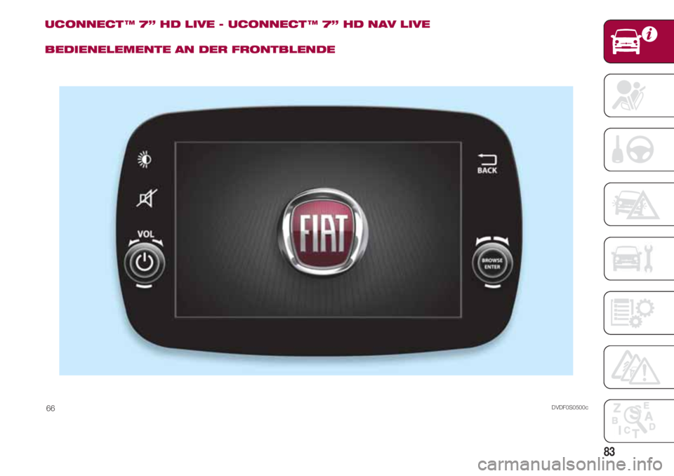 FIAT 500 2018  Betriebsanleitung (in German) 83
UCONNECT ™ 7” HD LIVE - UCONNECT ™ 7” HD NAV LIVE
BEDIENELEMENTE AN DER FRONTBLENDE
DVDF0S0500c66 