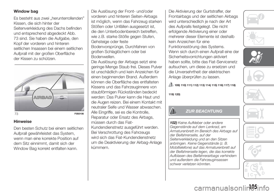 FIAT 500 2019 Betriebsanleitung (in German) Window bag
Es besteht aus zwei „herunterrollenden”
Kissen, die sich hinter der
Seitenverkleidung des Dachs befinden
und entsprechend abgedeckt Abb.
73 sind. Sie haben die Aufgabe, den
Kopf der vor FIAT 500 2019 Betriebsanleitung (in German) Window bag
Es besteht aus zwei „herunterrollenden”
Kissen, die sich hinter der
Seitenverkleidung des Dachs befinden
und entsprechend abgedeckt Abb.
73 sind. Sie haben die Aufgabe, den
Kopf der vor
