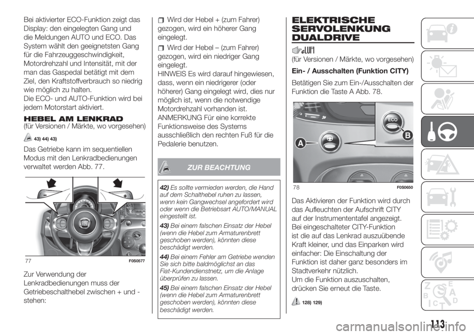 FIAT 500 2019 Betriebsanleitung (in German) Bei aktivierter ECO-Funktion zeigt das
Display: den eingelegten Gang und
die Meldungen AUTO und ECO. Das
System wählt den geeignetsten Gang
für die Fahrzeuggeschwindigkeit,
Motordrehzahl und Intensi FIAT 500 2019 Betriebsanleitung (in German) Bei aktivierter ECO-Funktion zeigt das
Display: den eingelegten Gang und
die Meldungen AUTO und ECO. Das
System wählt den geeignetsten Gang
für die Fahrzeuggeschwindigkeit,
Motordrehzahl und Intensi