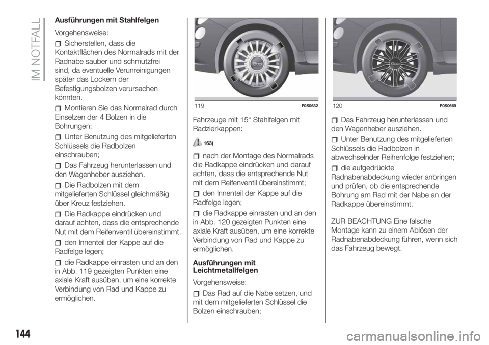 FIAT 500 2019 Betriebsanleitung (in German) Ausführungen mit Stahlfelgen
Vorgehensweise:
Sicherstellen, dass die
Kontaktflächen des Normalrads mit der
Radnabe sauber und schmutzfrei
sind, da eventuelle Verunreinigungen
später das Lockern der FIAT 500 2019 Betriebsanleitung (in German) Ausführungen mit Stahlfelgen
Vorgehensweise:
Sicherstellen, dass die
Kontaktflächen des Normalrads mit der
Radnabe sauber und schmutzfrei
sind, da eventuelle Verunreinigungen
später das Lockern der