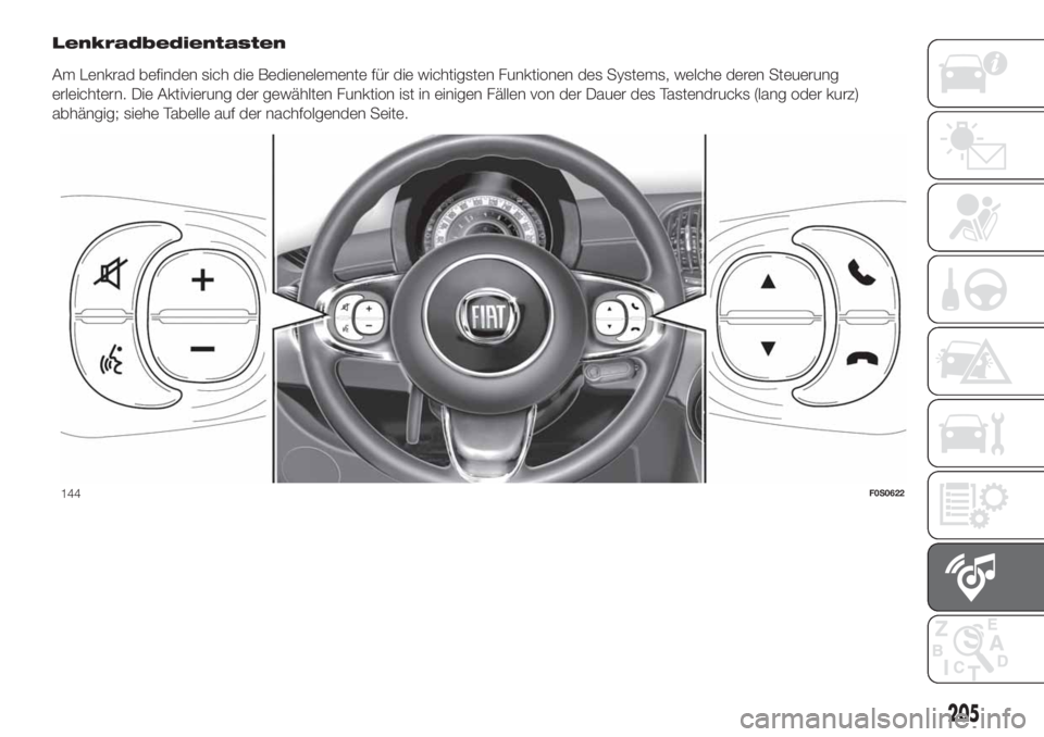 FIAT 500 2019  Betriebsanleitung (in German) Lenkradbedientasten
Am Lenkrad befinden sich die Bedienelemente für die wichtigsten Funktionen des Systems, welche deren Steuerung
erleichtern. Die Aktivierung der gewählten Funktion ist in einigen 
