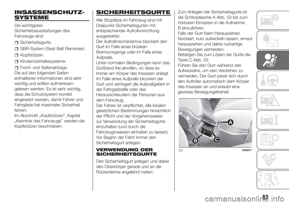 FIAT 500 2019  Betriebsanleitung (in German) INSASSENSCHUTZ-
SYSTEME
Die wichtigsten
Sicherheitsausstattungen des
Fahrzeugs sind:
Sicherheitsgurte.
SBR-System (Seat Belt Reminder).
Kopfstützen.
Kinderrückhaltesysteme.
Front- und Seitenairbags.