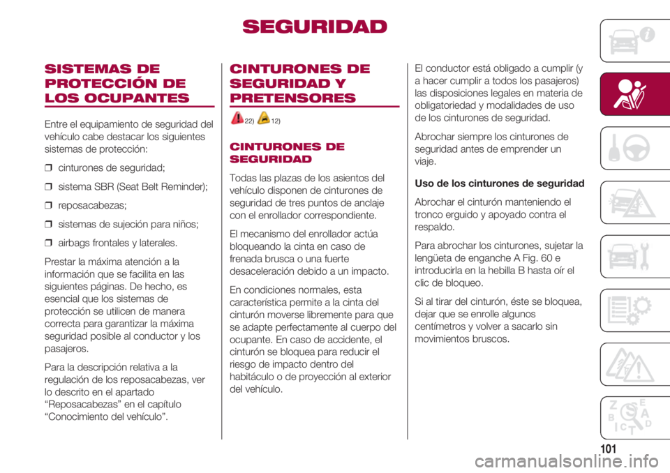 FIAT 500 2018 Manual de Empleo y Cuidado (in Spanish) 101
SISTEMAS DE
PROTECCIÓN DE
LOS OCUPANTES
Entre el equipamiento de seguridad del
vehículo cabe destacar los siguientes
sistemas de protección:
❒ cinturones de seguridad;
❒ sistema SBR (Seat FIAT 500 2018 Manual de Empleo y Cuidado (in Spanish) 101
SISTEMAS DE
PROTECCIÓN DE
LOS OCUPANTES
Entre el equipamiento de seguridad del
vehículo cabe destacar los siguientes
sistemas de protección:
❒ cinturones de seguridad;
❒ sistema SBR (Seat