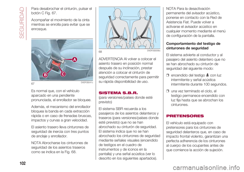 FIAT 500 2018 Manual de Empleo y Cuidado (in Spanish) SEGURIDAD
102
Para desabrochar el cinturón, pulsar el
botón C Fig. 67.
Acompañar el movimiento de la cinta
mientras se enrolla para evitar que se
enrosque.
Es normal que, con el vehículo
aparcado FIAT 500 2018 Manual de Empleo y Cuidado (in Spanish) SEGURIDAD
102
Para desabrochar el cinturón, pulsar el
botón C Fig. 67.
Acompañar el movimiento de la cinta
mientras se enrolla para evitar que se
enrosque.
Es normal que, con el vehículo
aparcado