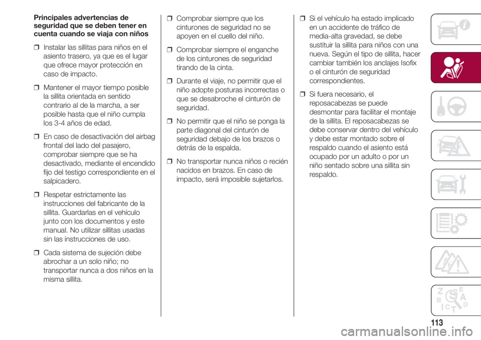 FIAT 500 2018 Manual de Empleo y Cuidado (in Spanish) 113
Principales advertencias de
seguridad que se deben tener en
cuenta cuando se viaja con niños
❒ Instalar las sillitas para niños en el
asiento trasero, ya que es el lugar
que ofrece mayor prot FIAT 500 2018 Manual de Empleo y Cuidado (in Spanish) 113
Principales advertencias de
seguridad que se deben tener en
cuenta cuando se viaja con niños
❒ Instalar las sillitas para niños en el
asiento trasero, ya que es el lugar
que ofrece mayor prot