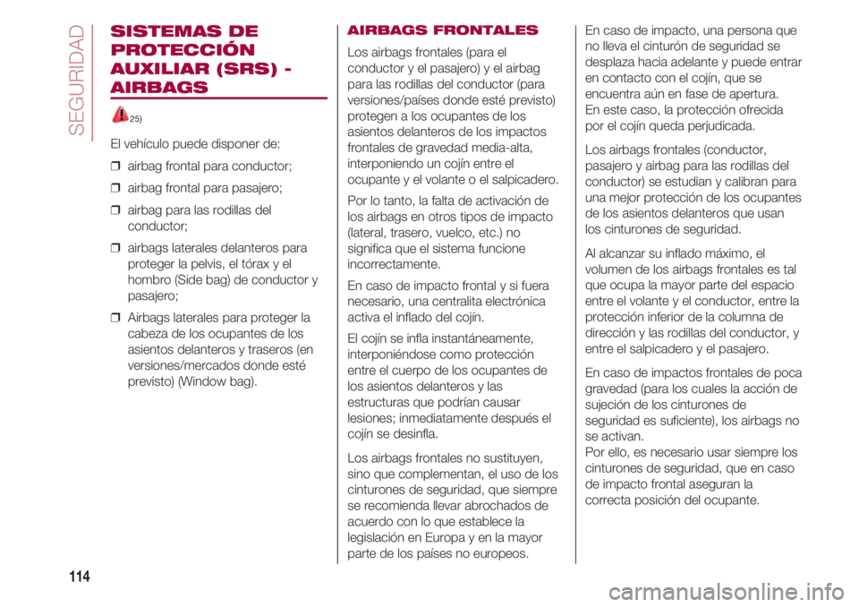 FIAT 500 2018 Manual de Empleo y Cuidado (in Spanish) SEGURIDAD
114
SISTEMAS DE
PROTECCIÓN
AUXILIAR (SRS) -
AIRBAGS
25)
El vehículo puede disponer de:
❒ airbag frontal para conductor;
❒ airbag frontal para pasajero;
❒ airbag para las rodillas FIAT 500 2018 Manual de Empleo y Cuidado (in Spanish) SEGURIDAD
114
SISTEMAS DE
PROTECCIÓN
AUXILIAR (SRS) -
AIRBAGS
25)
El vehículo puede disponer de:
❒ airbag frontal para conductor;
❒ airbag frontal para pasajero;
❒ airbag para las rodillas