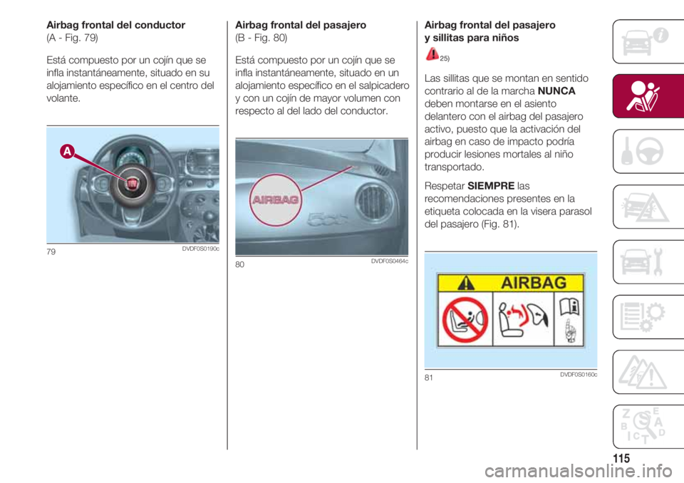 FIAT 500 2018  Manual de Empleo y Cuidado (in Spanish) 115
Airbag frontal del conductor
(A - Fig. 79)
Está compuesto por un cojín que se
infla instantáneamente, situado en su
alojamiento específico en el centro del
volante.
79DVDF0S0190c
Airbag fronta
