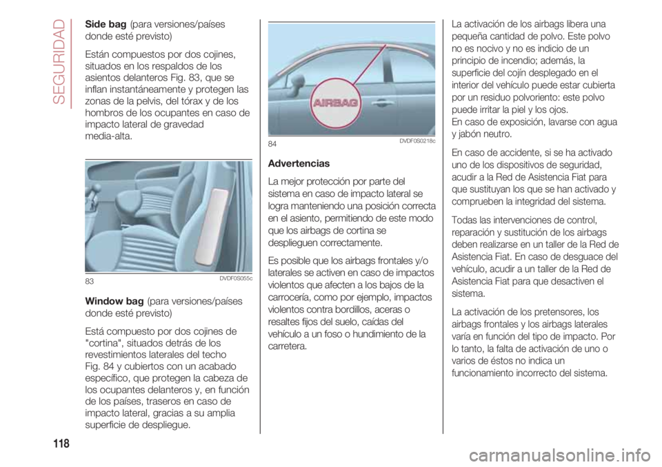 FIAT 500 2018 Manual de Empleo y Cuidado (in Spanish) SEGURIDAD
118
Side bag(para versiones/países
donde esté previsto)
Están compuestos por dos cojines,
situados en los respaldos de los
asientos delanteros Fig. 83, que se
inflan instantáneamente y p FIAT 500 2018 Manual de Empleo y Cuidado (in Spanish) SEGURIDAD
118
Side bag(para versiones/países
donde esté previsto)
Están compuestos por dos cojines,
situados en los respaldos de los
asientos delanteros Fig. 83, que se
inflan instantáneamente y p