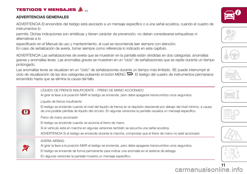 FIAT 500 2018 Manual de Empleo y Cuidado (in Spanish) 11
TESTIGOS Y MENSAJES31)
ADVERTENCIAS GENERALES
ADVERTENCIA El encendido del testigo está asociado a un mensaje específico o a una señal acústica, cuando el cuadro de
instrumentos lo
permite. Di FIAT 500 2018 Manual de Empleo y Cuidado (in Spanish) 11
TESTIGOS Y MENSAJES31)
ADVERTENCIAS GENERALES
ADVERTENCIA El encendido del testigo está asociado a un mensaje específico o a una señal acústica, cuando el cuadro de
instrumentos lo
permite. Di