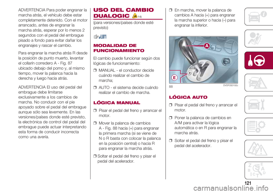 FIAT 500 2018 Manual de Empleo y Cuidado (in Spanish) 121
ADVERTENCIA Para poder engranar la
marcha atrás, el vehículo debe estar
completamente detenido. Con el motor
arrancado, antes de engranar la
marcha atrás, esperar por lo menos 2
segundos con el FIAT 500 2018 Manual de Empleo y Cuidado (in Spanish) 121
ADVERTENCIA Para poder engranar la
marcha atrás, el vehículo debe estar
completamente detenido. Con el motor
arrancado, antes de engranar la
marcha atrás, esperar por lo menos 2
segundos con el