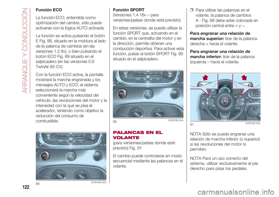 FIAT 500 2018 Manual de Empleo y Cuidado (in Spanish) ARRANQUE Y CONDUCCIÓN
122
Función SPORT
(Versiones 1.4 16v – para
versiones/países donde esté previsto)
En estas versiones, se puede utilizar la
función SPORT que, actuando en el
cambio, en la FIAT 500 2018 Manual de Empleo y Cuidado (in Spanish) ARRANQUE Y CONDUCCIÓN
122
Función SPORT
(Versiones 1.4 16v – para
versiones/países donde esté previsto)
En estas versiones, se puede utilizar la
función SPORT que, actuando en el
cambio, en la