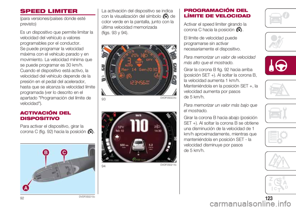 FIAT 500 2018 Manual de Empleo y Cuidado (in Spanish) 123
SPEED LIMITER
(para versiones/países donde esté
previsto)
Es un dispositivo que permite limitar la
velocidad del vehículo a valores
programables por el conductor.
Se puede programar la velocida FIAT 500 2018 Manual de Empleo y Cuidado (in Spanish) 123
SPEED LIMITER
(para versiones/países donde esté
previsto)
Es un dispositivo que permite limitar la
velocidad del vehículo a valores
programables por el conductor.
Se puede programar la velocida