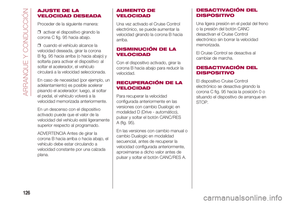 FIAT 500 2018 Manual de Empleo y Cuidado (in Spanish) ARRANQUE Y CONDUCCIÓN
126
AJUSTE DE LA
VELOCIDAD DESEADA
Proceder de la siguiente manera:
❒ activar el dispositivo girando la
corona C fig. 95 hacia abajo.
❒ cuando el vehículo alcance la
velo FIAT 500 2018 Manual de Empleo y Cuidado (in Spanish) ARRANQUE Y CONDUCCIÓN
126
AJUSTE DE LA
VELOCIDAD DESEADA
Proceder de la siguiente manera:
❒ activar el dispositivo girando la
corona C fig. 95 hacia abajo.
❒ cuando el vehículo alcance la
velo