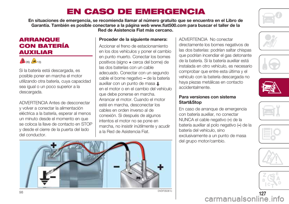 FIAT 500 2018 Manual de Empleo y Cuidado (in Spanish) 127
ARRANQUE
CON BATERÍA
AUXILIAR
26) 13)
Si la batería está descargada, es
posible poner en marcha el motor
utilizando otra batería, cuya capacidad
sea igual o un poco superior a la
descargada. FIAT 500 2018 Manual de Empleo y Cuidado (in Spanish) 127
ARRANQUE
CON BATERÍA
AUXILIAR
26) 13)
Si la batería está descargada, es
posible poner en marcha el motor
utilizando otra batería, cuya capacidad
sea igual o un poco superior a la
descargada.