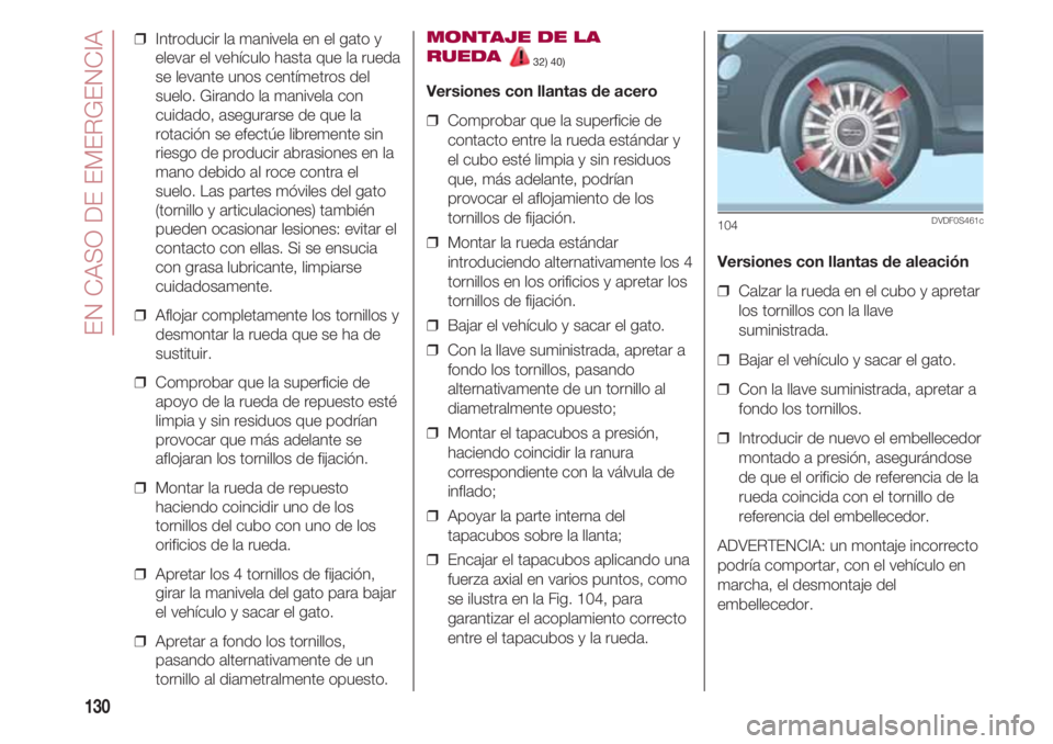 FIAT 500 2018 Manual de Empleo y Cuidado (in Spanish) EN CASO DE EMERGENCIA
130
❒ Introducir la manivela en el gato y
elevar el vehículo hasta que la rueda
se levante unos centímetros del
suelo. Girando la manivela con
cuidado, asegurarse de que la
FIAT 500 2018 Manual de Empleo y Cuidado (in Spanish) EN CASO DE EMERGENCIA
130
❒ Introducir la manivela en el gato y
elevar el vehículo hasta que la rueda
se levante unos centímetros del
suelo. Girando la manivela con
cuidado, asegurarse de que la