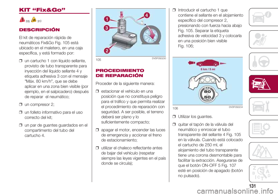 FIAT 500 2018 Manual de Empleo y Cuidado (in Spanish) 131
KIT “Fix&Go”
33) 31)
DESCRIPCIÓN
El kit de reparación rápida de
neumáticos Fix&Go Fig. 105 está
ubicado en el maletero, en una caja
específica, y está formado por:
❒ un cartucho 1 co FIAT 500 2018 Manual de Empleo y Cuidado (in Spanish) 131
KIT “Fix&Go”
33) 31)
DESCRIPCIÓN
El kit de reparación rápida de
neumáticos Fix&Go Fig. 105 está
ubicado en el maletero, en una caja
específica, y está formado por:
❒ un cartucho 1 co