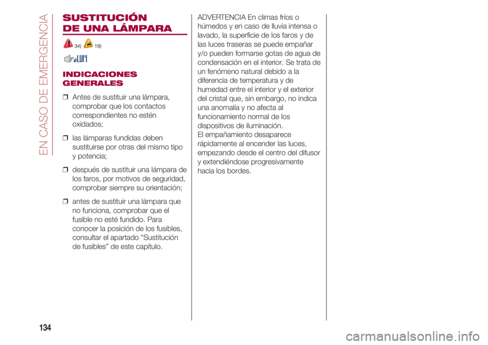 FIAT 500 2018 Manual de Empleo y Cuidado (in Spanish) EN CASO DE EMERGENCIA
134
SUSTITUCIÓN
DE UNA LÁMPARA
34) 19)
INDICACIONES
GENERALES
❒ Antes de sustituir una lámpara,
comprobar que los contactos
correspondientes no estén
oxidados;
❒ las FIAT 500 2018 Manual de Empleo y Cuidado (in Spanish) EN CASO DE EMERGENCIA
134
SUSTITUCIÓN
DE UNA LÁMPARA
34) 19)
INDICACIONES
GENERALES
❒ Antes de sustituir una lámpara,
comprobar que los contactos
correspondientes no estén
oxidados;
❒ las