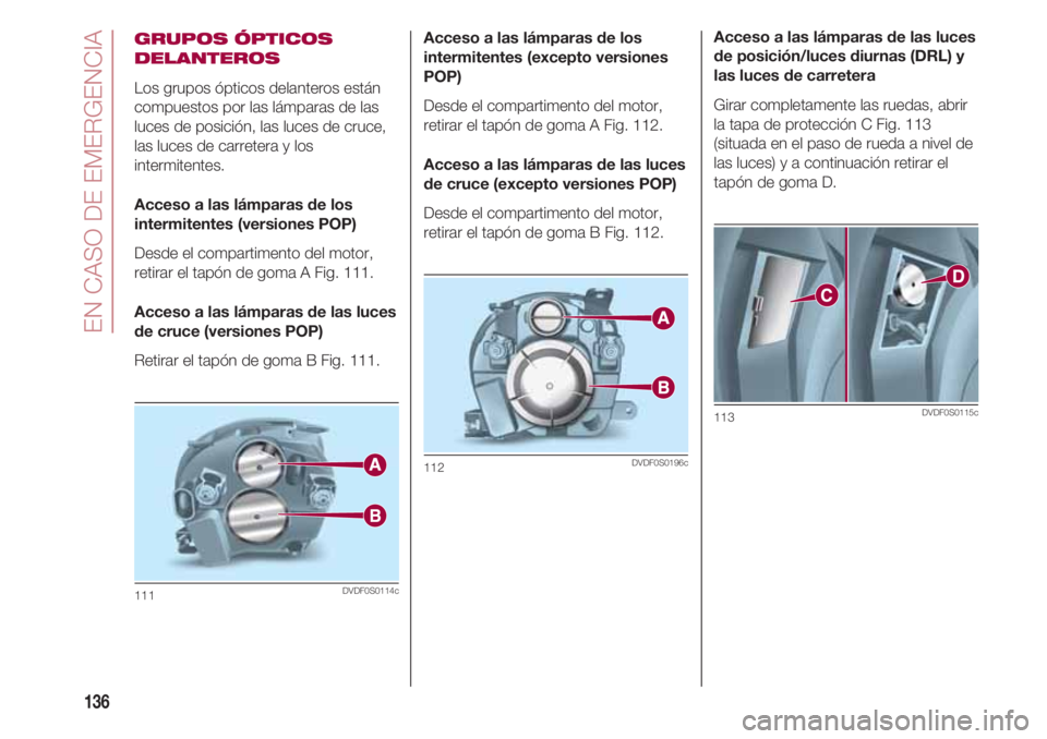 FIAT 500 2018 Manual de Empleo y Cuidado (in Spanish) EN CASO DE EMERGENCIA
136
GRUPOS ÓPTICOS
DELANTEROS
Los grupos ópticos delanteros están
compuestos por las lámparas de las
luces de posición, las luces de cruce,
las luces de carretera y los
inte FIAT 500 2018 Manual de Empleo y Cuidado (in Spanish) EN CASO DE EMERGENCIA
136
GRUPOS ÓPTICOS
DELANTEROS
Los grupos ópticos delanteros están
compuestos por las lámparas de las
luces de posición, las luces de cruce,
las luces de carretera y los
inte