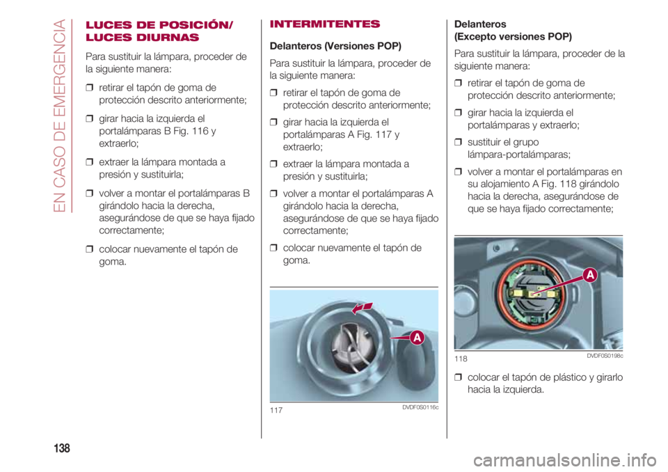 FIAT 500 2018 Manual de Empleo y Cuidado (in Spanish) EN CASO DE EMERGENCIA
138
LUCES DE POSICIÓN/
LUCES DIURNAS
Para sustituir la lámpara, proceder de
la siguiente manera:
❒ retirar el tapón de goma de
protección descrito anteriormente;
❒ gira FIAT 500 2018 Manual de Empleo y Cuidado (in Spanish) EN CASO DE EMERGENCIA
138
LUCES DE POSICIÓN/
LUCES DIURNAS
Para sustituir la lámpara, proceder de
la siguiente manera:
❒ retirar el tapón de goma de
protección descrito anteriormente;
❒ gira