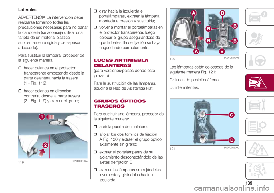 FIAT 500 2018 Manual de Empleo y Cuidado (in Spanish) 139
Laterales
ADVERTENCIA La intervención debe
realizarse tomando todas las
precauciones necesarias para no dañar
la carrocería (se aconseja utilizar una
tarjeta de un material plástico
suficiente FIAT 500 2018 Manual de Empleo y Cuidado (in Spanish) 139
Laterales
ADVERTENCIA La intervención debe
realizarse tomando todas las
precauciones necesarias para no dañar
la carrocería (se aconseja utilizar una
tarjeta de un material plástico
suficiente