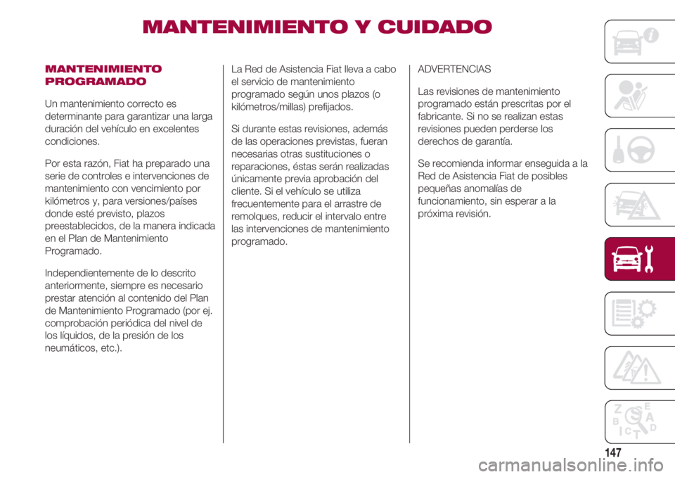 FIAT 500 2018 Manual de Empleo y Cuidado (in Spanish) 147
MANTENIMIENTO Y CUIDADO
MANTENIMIENTO
PROGRAMADO
Un mantenimiento correcto es
determinante para garantizar una larga
duración del vehículo en excelentes
condiciones.
Por esta razón, Fiat ha p FIAT 500 2018 Manual de Empleo y Cuidado (in Spanish) 147
MANTENIMIENTO Y CUIDADO
MANTENIMIENTO
PROGRAMADO
Un mantenimiento correcto es
determinante para garantizar una larga
duración del vehículo en excelentes
condiciones.
Por esta razón, Fiat ha p