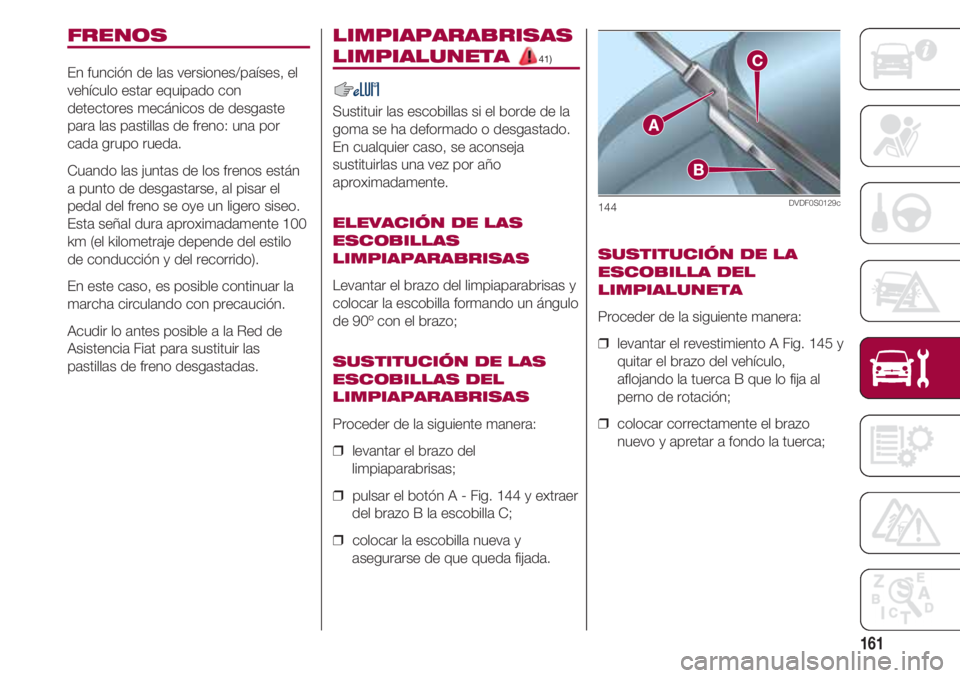 FIAT 500 2018 Manual de Empleo y Cuidado (in Spanish) 161
FRENOS
En función de las versiones/países, el
vehículo estar equipado con
detectores mecánicos de desgaste
para las pastillas de freno: una por
cada grupo rueda.
Cuando las FIAT 500 2018 Manual de Empleo y Cuidado (in Spanish) 161
FRENOS
En función de las versiones/países, el
vehículo estar equipado con
detectores mecánicos de desgaste
para las pastillas de freno: una por
cada grupo rueda.
Cuando las