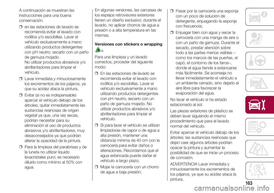 FIAT 500 2018 Manual de Empleo y Cuidado (in Spanish) 163
A continuación se muestran las
instrucciones para una buena
conservación.
❒ en las estaciones de lavado se
recomienda evitar el lavado con
rodillos y/o escobillas. Lavar el
vehículo exclusiv FIAT 500 2018 Manual de Empleo y Cuidado (in Spanish) 163
A continuación se muestran las
instrucciones para una buena
conservación.
❒ en las estaciones de lavado se
recomienda evitar el lavado con
rodillos y/o escobillas. Lavar el
vehículo exclusiv
