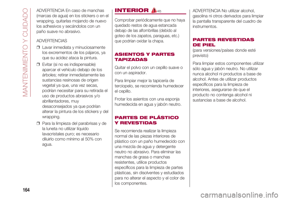 FIAT 500 2018 Manual de Empleo y Cuidado (in Spanish) MANTENIMIENTO Y CUIDADO
164
ADVERTENCIA En caso de manchas
(marcas de agua) en los stickers o en el
wrapping, quitarlas mojando de nuevo
los adhesivos y secándolos con un
paño suave no abrasivo.
ADV FIAT 500 2018 Manual de Empleo y Cuidado (in Spanish) MANTENIMIENTO Y CUIDADO
164
ADVERTENCIA En caso de manchas
(marcas de agua) en los stickers o en el
wrapping, quitarlas mojando de nuevo
los adhesivos y secándolos con un
paño suave no abrasivo.
ADV