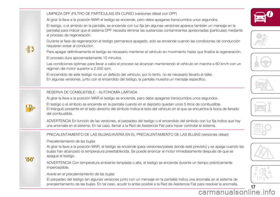 FIAT 500 2018 Manual de Empleo y Cuidado (in Spanish) 17
RESERVA DE COMBUSTIBLE - AUTONOMÍA LIMITADA
Al girar la llave a la posición MAR el testigo se enciende, pero debe apagarse transcurridos unos segundos.
El testigo o el símbolo se enciende en la FIAT 500 2018 Manual de Empleo y Cuidado (in Spanish) 17
RESERVA DE COMBUSTIBLE - AUTONOMÍA LIMITADA
Al girar la llave a la posición MAR el testigo se enciende, pero debe apagarse transcurridos unos segundos.
El testigo o el símbolo se enciende en la