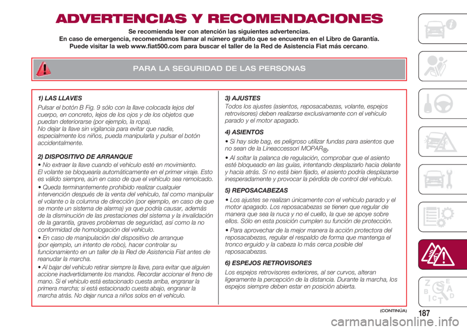 FIAT 500 2018 Manual de Empleo y Cuidado (in Spanish) PARA LA SEGURIDAD DE LAS PERSONAS
187
ADVERTENCIAS Y RECOMENDACIONES
3) AJUSTES
Todos los ajustes (asientos, reposacabezas, volante, espejos
retrovisores) deben realizarse exclusivamente con el veh FIAT 500 2018 Manual de Empleo y Cuidado (in Spanish) PARA LA SEGURIDAD DE LAS PERSONAS
187
ADVERTENCIAS Y RECOMENDACIONES
3) AJUSTES
Todos los ajustes (asientos, reposacabezas, volante, espejos
retrovisores) deben realizarse exclusivamente con el veh