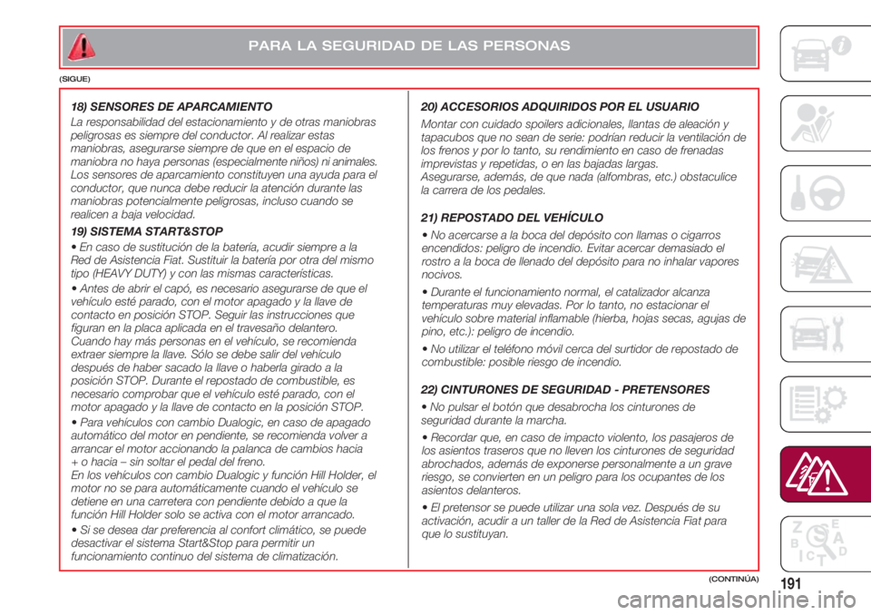 FIAT 500 2018 Manual de Empleo y Cuidado (in Spanish) 191
20) ACCESORIOS ADQUIRIDOS POR EL USUARIO
Montar con cuidado spoilers adicionales, llantas de aleación y
tapacubos que no sean de serie: podrían reducir la ventilación de
los frenos y por lo ta FIAT 500 2018 Manual de Empleo y Cuidado (in Spanish) 191
20) ACCESORIOS ADQUIRIDOS POR EL USUARIO
Montar con cuidado spoilers adicionales, llantas de aleación y
tapacubos que no sean de serie: podrían reducir la ventilación de
los frenos y por lo ta
