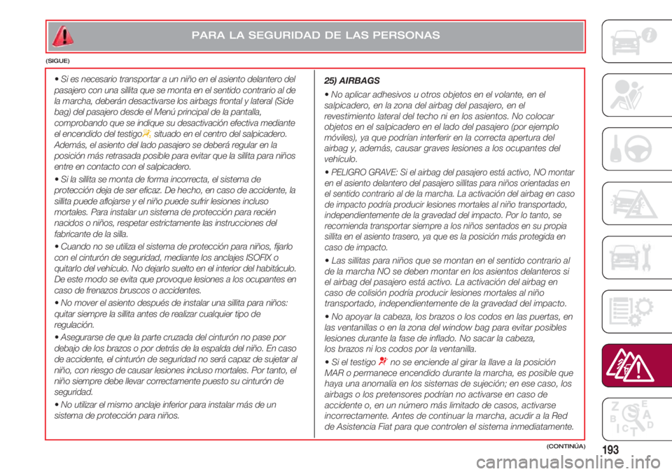 FIAT 500 2018 Manual de Empleo y Cuidado (in Spanish) 193
•Si es necesario transportar a un niño en el asiento delantero del
pasajero con una sillita que se monta en el sentido contrario al de
la marcha, deberán desactivarse los airbags frontal y lat FIAT 500 2018 Manual de Empleo y Cuidado (in Spanish) 193
•Si es necesario transportar a un niño en el asiento delantero del
pasajero con una sillita que se monta en el sentido contrario al de
la marcha, deberán desactivarse los airbags frontal y lat