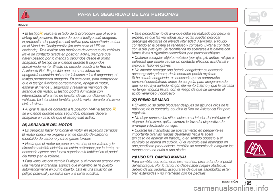 FIAT 500 2018 Manual de Empleo y Cuidado (in Spanish) 195
•El testigo“indica el estado de la protección que ofrece el
airbag del pasajero. En caso de que el testigo esté apagado,
la protección del pasajero está activa: para desactivarla, actuar FIAT 500 2018 Manual de Empleo y Cuidado (in Spanish) 195
•El testigo“indica el estado de la protección que ofrece el
airbag del pasajero. En caso de que el testigo esté apagado,
la protección del pasajero está activa: para desactivarla, actuar