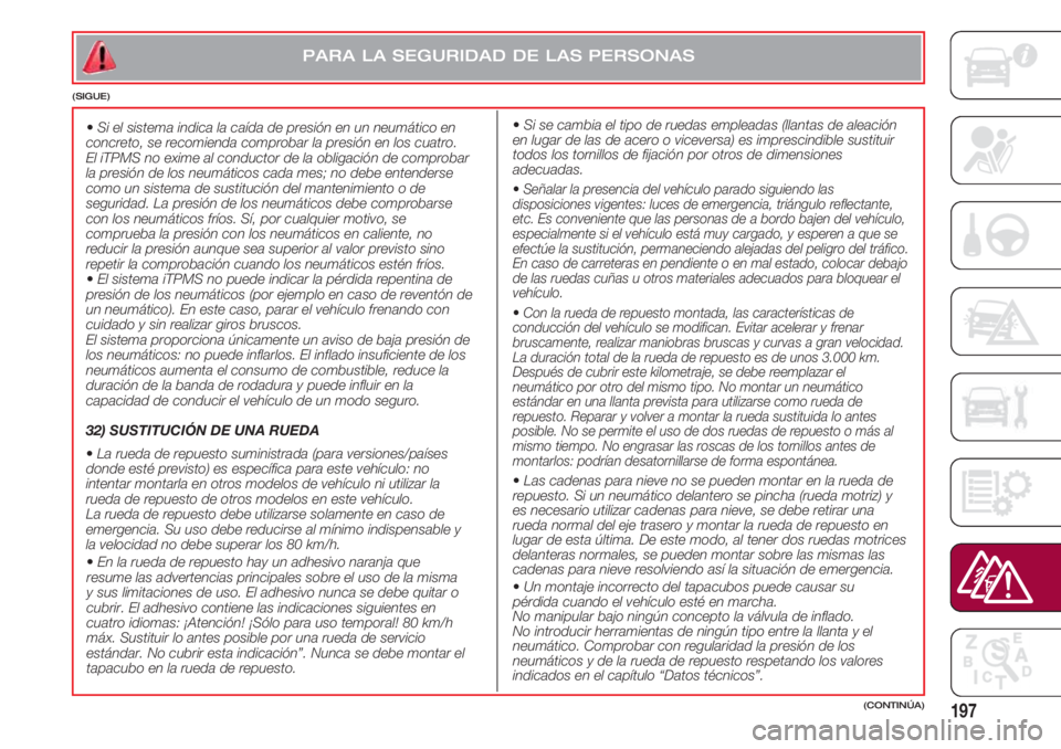 FIAT 500 2018 Manual de Empleo y Cuidado (in Spanish) 197(CONTINÚA)
• Si el sistema indica la caída de presión en un neumático en
concreto, se recomienda comprobar la presión en los cuatro.
El iTPMS no exime al conductor de la obligación de comp FIAT 500 2018 Manual de Empleo y Cuidado (in Spanish) 197(CONTINÚA)
• Si el sistema indica la caída de presión en un neumático en
concreto, se recomienda comprobar la presión en los cuatro.
El iTPMS no exime al conductor de la obligación de comp