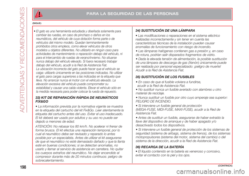 FIAT 500 2018 Manual de Empleo y Cuidado (in Spanish) ADVERTENCIAS Y RECOMENDACIONES
198
PARA LA SEGURIDAD DE LAS PERSONAS
(SIGUE)
•El gato es una herramienta estudiada y diseñada solamente para
cambiar las ruedas, en caso de pinchazo o daños en los
FIAT 500 2018 Manual de Empleo y Cuidado (in Spanish) ADVERTENCIAS Y RECOMENDACIONES
198
PARA LA SEGURIDAD DE LAS PERSONAS
(SIGUE)
•El gato es una herramienta estudiada y diseñada solamente para
cambiar las ruedas, en caso de pinchazo o daños en los