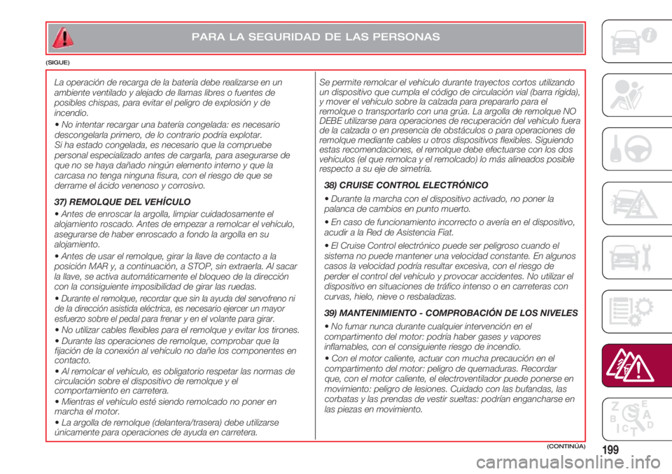 FIAT 500 2018 Manual de Empleo y Cuidado (in Spanish) 199(CONTINÚA)
PARA LA SEGURIDAD DE LAS PERSONAS
(SIGUE)
Se permite remolcar el vehículo durante trayectos cortos utilizando
un dispositivo que cumpla el código de circulación vial (barra rígida), FIAT 500 2018 Manual de Empleo y Cuidado (in Spanish) 199(CONTINÚA)
PARA LA SEGURIDAD DE LAS PERSONAS
(SIGUE)
Se permite remolcar el vehículo durante trayectos cortos utilizando
un dispositivo que cumpla el código de circulación vial (barra rígida),