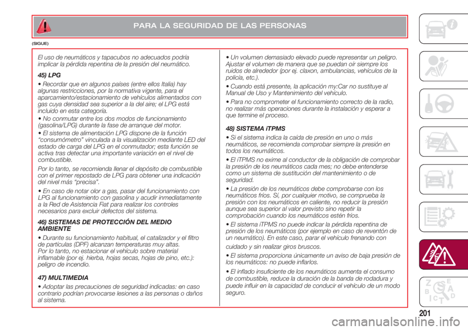 FIAT 500 2018 Manual de Empleo y Cuidado (in Spanish) 201
PARA LA SEGURIDAD DE LAS PERSONAS
(SIGUE)
El uso de neumáticos y tapacubos no adecuados podría
implicar la pérdida repentina de la presión del neumático.
45) LPG
•Recordar que en algunos p FIAT 500 2018 Manual de Empleo y Cuidado (in Spanish) 201
PARA LA SEGURIDAD DE LAS PERSONAS
(SIGUE)
El uso de neumáticos y tapacubos no adecuados podría
implicar la pérdida repentina de la presión del neumático.
45) LPG
•Recordar que en algunos p