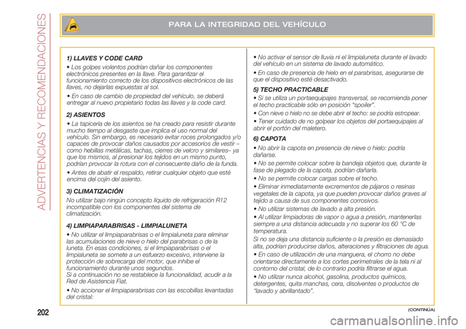 FIAT 500 2018 Manual de Empleo y Cuidado (in Spanish) ADVERTENCIAS Y RECOMENDACIONES
202
1) LLAVES Y CODE CARD
•Los golpes violentos podrían dañar los componentes
electrónicos presentes en la llave. Para garantizar el
funcionamiento correcto de los FIAT 500 2018 Manual de Empleo y Cuidado (in Spanish) ADVERTENCIAS Y RECOMENDACIONES
202
1) LLAVES Y CODE CARD
•Los golpes violentos podrían dañar los componentes
electrónicos presentes en la llave. Para garantizar el
funcionamiento correcto de los