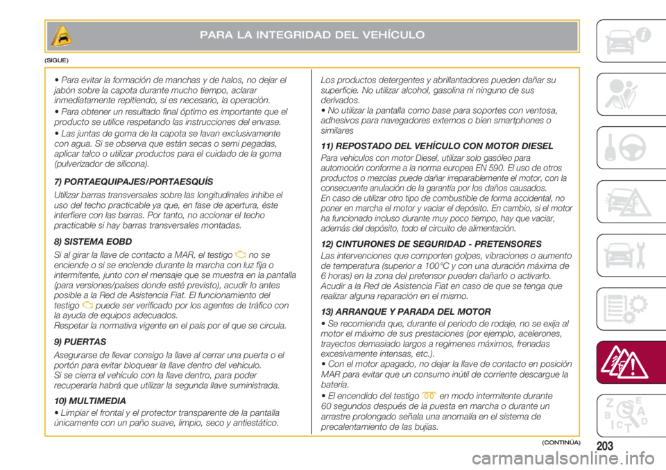 FIAT 500 2018  Manual de Empleo y Cuidado (in Spanish) 203
•Para evitar la formación de manchas y de halos, no dejar el
jabón sobre la capota durante mucho tiempo, aclarar
inmediatamente repitiendo, si es necesario, la operación.
•Para obtener un r