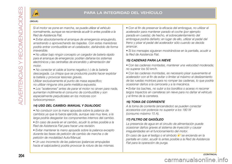 FIAT 500 2018 Manual de Empleo y Cuidado (in Spanish) ADVERTENCIAS Y RECOMENDACIONES
204(CONTINÚA)
Si el motor se pone en marcha, sepuede utilizar el vehículo
normalmente, aunque se recomienda acudir lo antes posible a la
Red de Asistencia Fiat.
• Ev FIAT 500 2018 Manual de Empleo y Cuidado (in Spanish) ADVERTENCIAS Y RECOMENDACIONES
204(CONTINÚA)
Si el motor se pone en marcha, sepuede utilizar el vehículo
normalmente, aunque se recomienda acudir lo antes posible a la
Red de Asistencia Fiat.
• Ev
