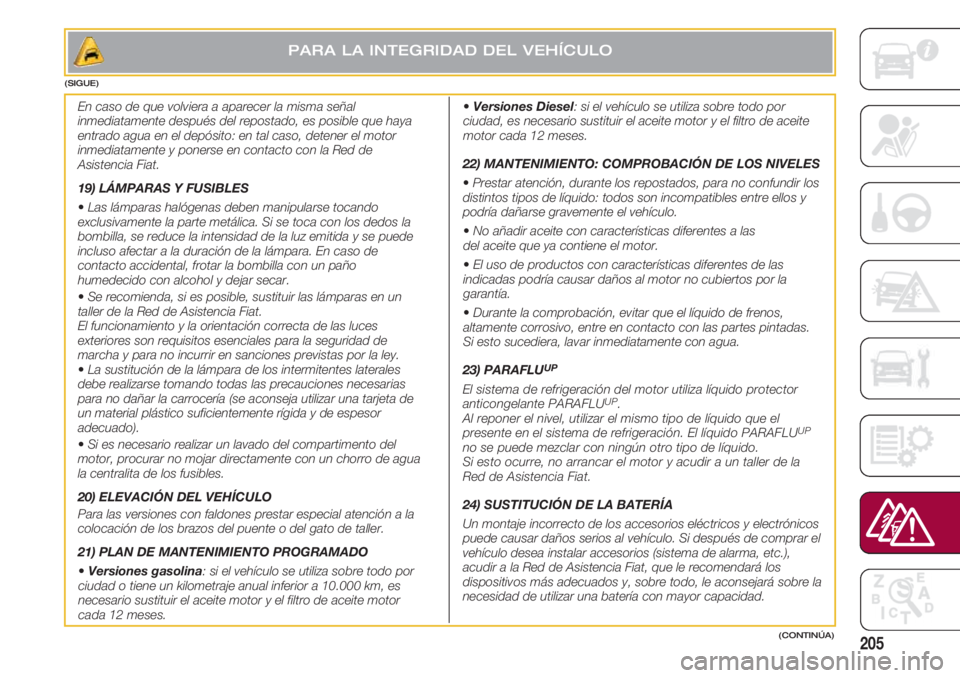 FIAT 500 2018 Manual de Empleo y Cuidado (in Spanish) 205
PARA LA INTEGRIDAD DEL VEHÍCULO
(CONTINÚA) (SIGUE)
En caso de que volviera a aparecer la misma señal
inmediatamente después del repostado, es posible que haya
entrado agua en el depósito: en FIAT 500 2018 Manual de Empleo y Cuidado (in Spanish) 205
PARA LA INTEGRIDAD DEL VEHÍCULO
(CONTINÚA) (SIGUE)
En caso de que volviera a aparecer la misma señal
inmediatamente después del repostado, es posible que haya
entrado agua en el depósito: en