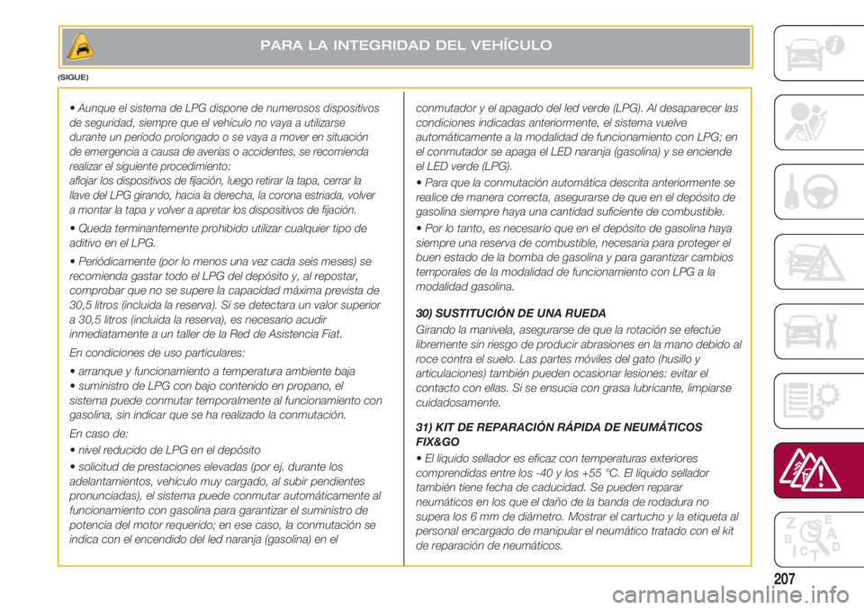 FIAT 500 2018  Manual de Empleo y Cuidado (in Spanish) 207
• Aunque el sistema de LPG dispone de numerosos dispositivos
de seguridad, siempre que el vehículo no vaya a utilizarse
durante un período prolongado o se vaya a mover en situación
de emergen