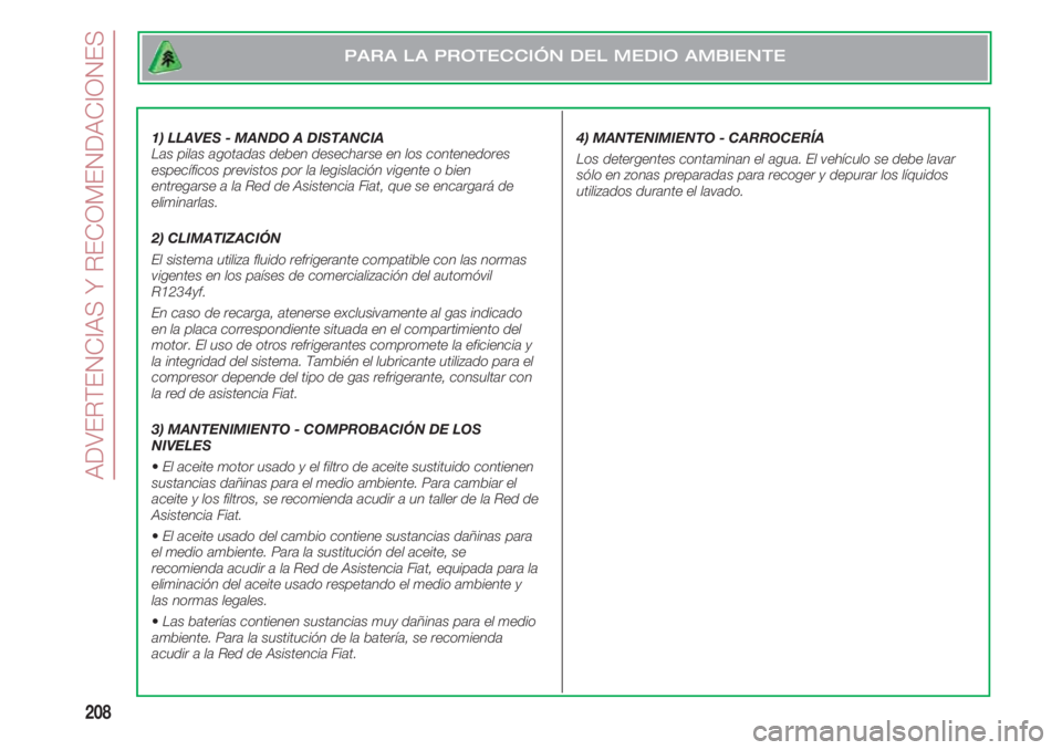 FIAT 500 2018  Manual de Empleo y Cuidado (in Spanish) ADVERTENCIAS Y RECOMENDACIONES
208
1) LLAVES - MANDO A DISTANCIA 
Las pilas agotadas deben desecharse en los contenedores
específicos previstos por la legislación vigente o bien
entregarse a la Red 