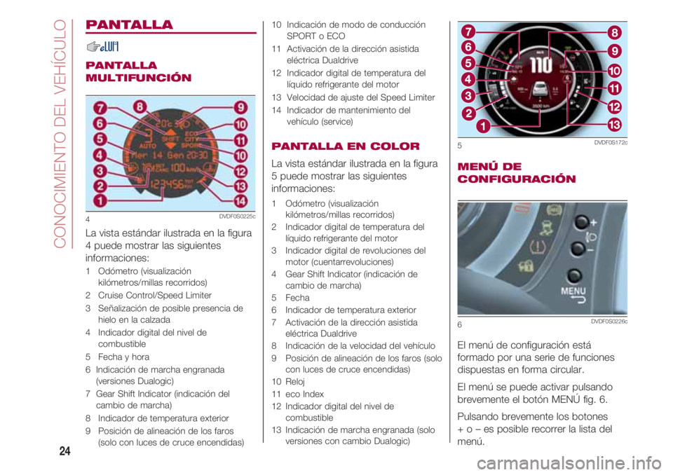 FIAT 500 2018 Manual de Empleo y Cuidado (in Spanish) CONOCIMIENTO DEL VEHÍCULO
24
PANTALLA
PANTALLA
MULTIFUNCIÓN
La vista estándar ilustrada en la figura
4 puede mostrar las siguientes
informaciones:
1 Odómetro (visualización
kilómetros/millas r FIAT 500 2018 Manual de Empleo y Cuidado (in Spanish) CONOCIMIENTO DEL VEHÍCULO
24
PANTALLA
PANTALLA
MULTIFUNCIÓN
La vista estándar ilustrada en la figura
4 puede mostrar las siguientes
informaciones:
1 Odómetro (visualización
kilómetros/millas r
