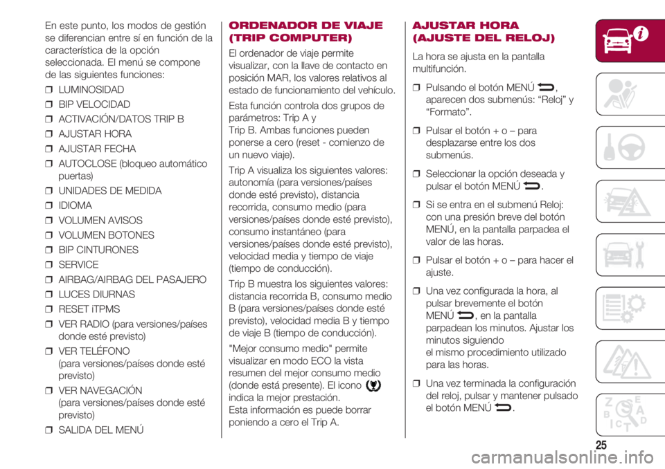 FIAT 500 2018 Manual de Empleo y Cuidado (in Spanish) 25
En este punto, los modos de gestión
se diferencian entre sí en función de la
característica de la opción
seleccionada. El menú se compone
de las siguientes funciones:
❒ LUMINOSIDAD
❒ B FIAT 500 2018 Manual de Empleo y Cuidado (in Spanish) 25
En este punto, los modos de gestión
se diferencian entre sí en función de la
característica de la opción
seleccionada. El menú se compone
de las siguientes funciones:
❒ LUMINOSIDAD
❒ B