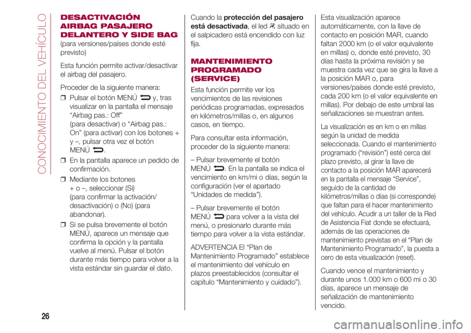 FIAT 500 2018 Manual de Empleo y Cuidado (in Spanish) CONOCIMIENTO DEL VEHÍCULO
26
DESACTIVACIÓN
AIRBAG PASAJERO
DELANTERO Y SIDE BAG
(para versiones/países donde esté
previsto)
Esta función permite activar/desactivar
el airbag del pasajero.
Procede FIAT 500 2018 Manual de Empleo y Cuidado (in Spanish) CONOCIMIENTO DEL VEHÍCULO
26
DESACTIVACIÓN
AIRBAG PASAJERO
DELANTERO Y SIDE BAG
(para versiones/países donde esté
previsto)
Esta función permite activar/desactivar
el airbag del pasajero.
Procede