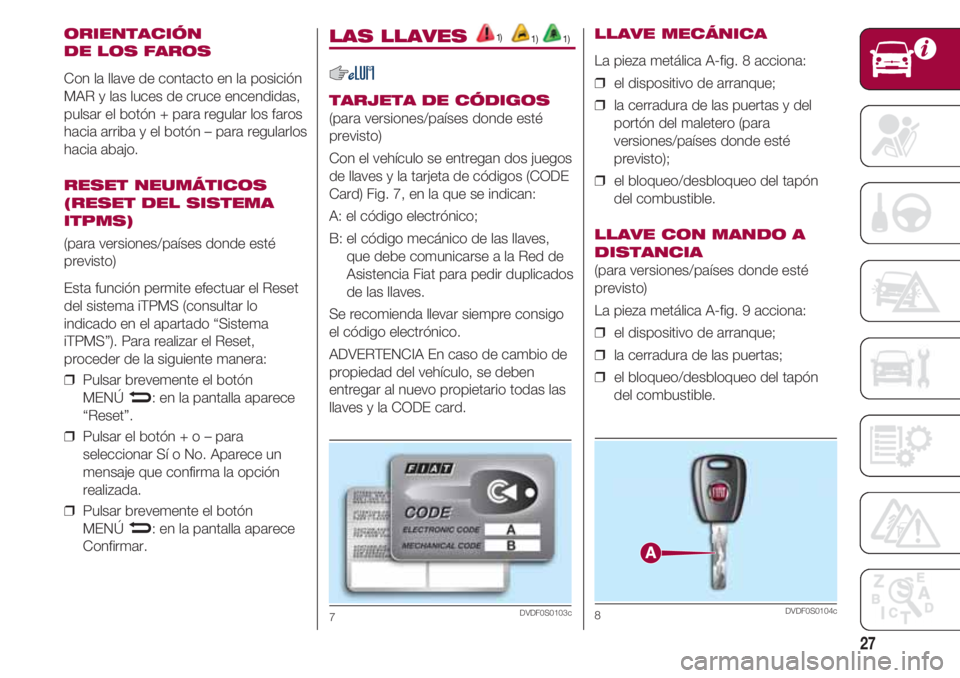 FIAT 500 2018 Manual de Empleo y Cuidado (in Spanish) 27
ORIENTACIÓN
DE LOS FAROS
Con la llave de contacto en la posición
MAR y las luces de cruce encendidas,
pulsar el botón + para regular los faros
hacia arriba y el botón – para regularlos
hacia FIAT 500 2018 Manual de Empleo y Cuidado (in Spanish) 27
ORIENTACIÓN
DE LOS FAROS
Con la llave de contacto en la posición
MAR y las luces de cruce encendidas,
pulsar el botón + para regular los faros
hacia arriba y el botón – para regularlos
hacia